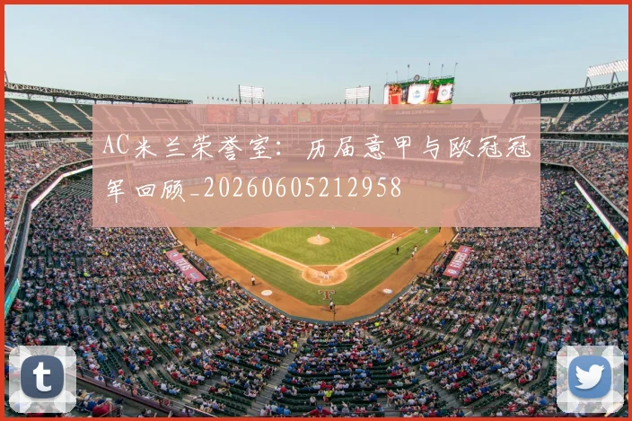 AC米兰荣誉室：历届意甲与欧冠冠军回顾_20260605212958