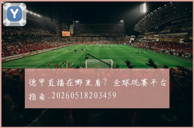 德甲直播在哪里看？全球观赛平台指南_20260518203459