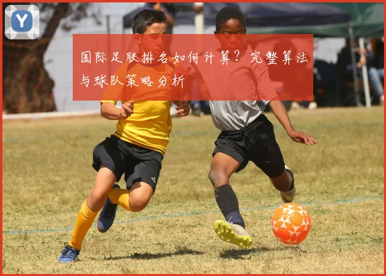 国际足联排名如何计算？完整算法与球队策略分析