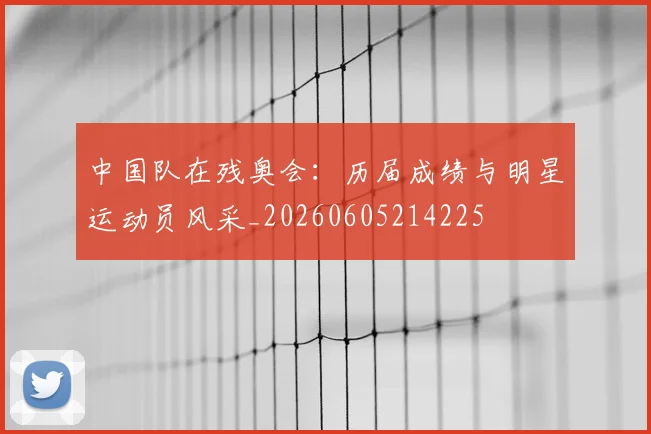 中国队在残奥会：历届成绩与明星运动员风采_20260605214225